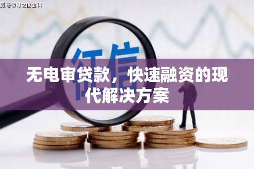 巧家无电审贷款，快速融资的现代解决方案