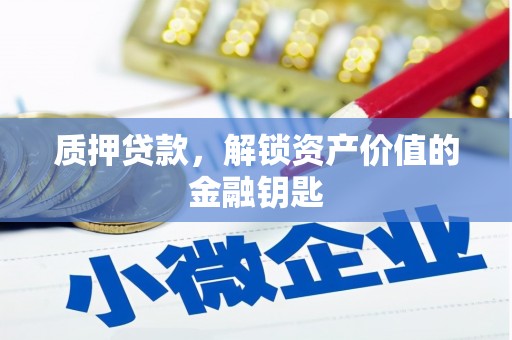 巧家质押贷款，解锁资产价值的金融钥匙