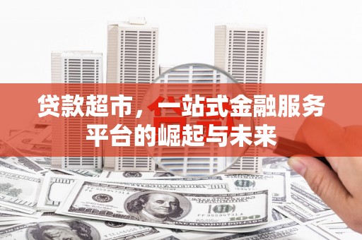 巧家贷款超市，一站式金融服务平台的崛起与未来
