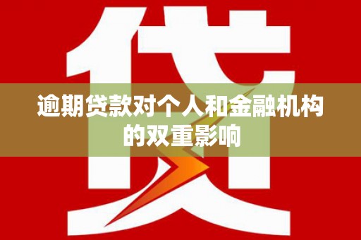 巧家逾期贷款对个人和金融机构的双重影响