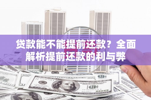 巧家贷款能不能提前还款？全面解析提前还款的利与弊
