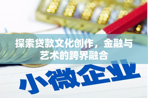 巧家探索贷款文化创作，金融与艺术的跨界融合