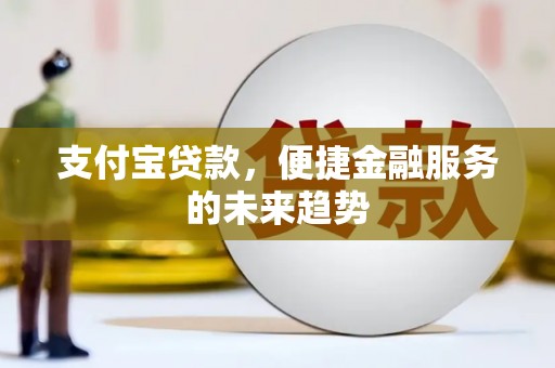 巧家支付宝贷款，便捷金融服务的未来趋势