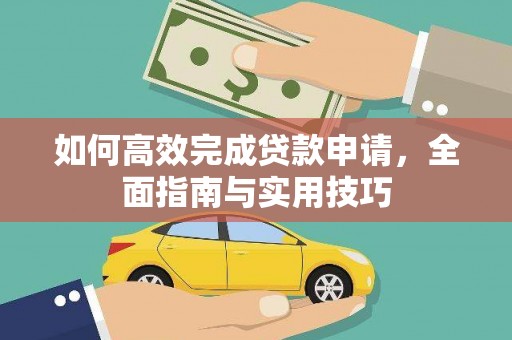 巧家如何高效完成贷款申请，全面指南与实用技巧