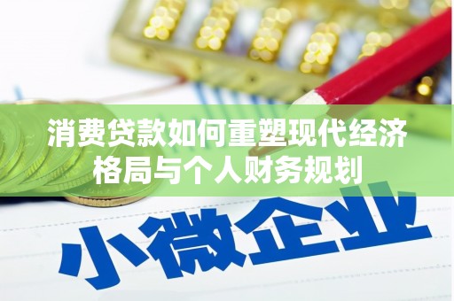 巧家消费贷款如何重塑现代经济格局与个人财务规划