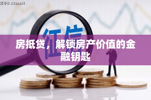 巧家房抵贷，解锁房产价值的金融钥匙