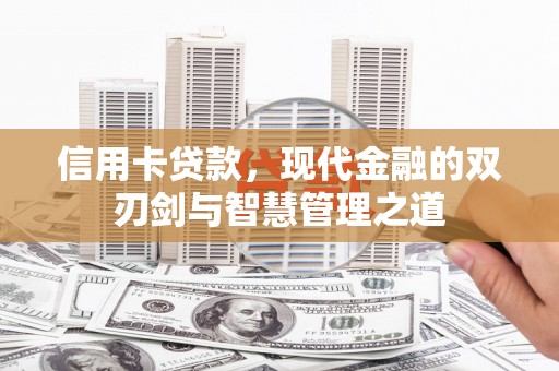 巧家信用卡贷款，现代金融的双刃剑与智慧管理之道