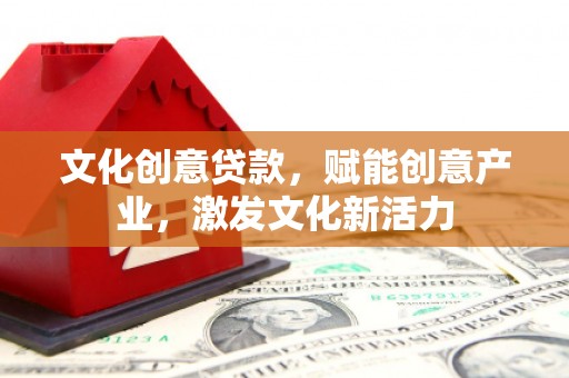 巧家文化创意贷款，赋能创意产业，激发文化新活力