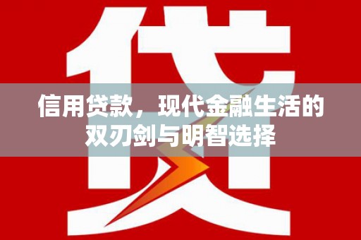 巧家信用贷款，现代金融生活的双刃剑与明智选择