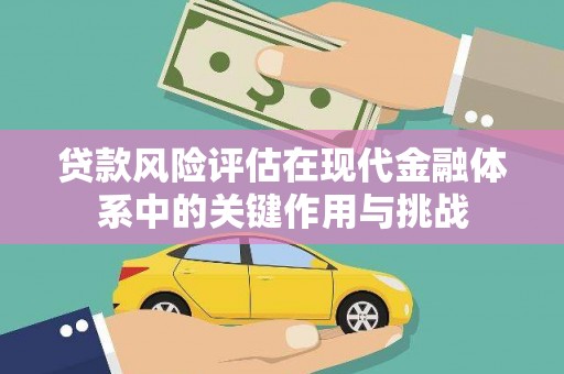 巧家贷款风险评估在现代金融体系中的关键作用与挑战