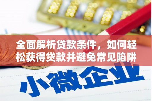 巧家全面解析贷款条件，如何轻松获得贷款并避免常见陷阱