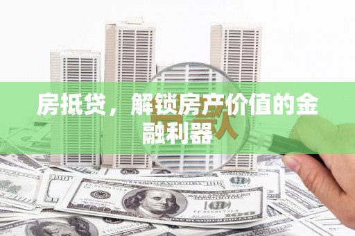 巧家房抵贷，解锁房产价值的金融利器