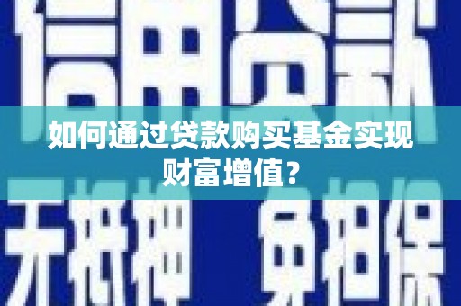 巧家如何通过贷款购买基金实现财富增值？