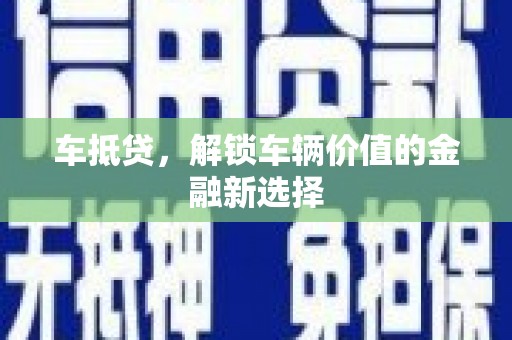 巧家车抵贷，解锁车辆价值的金融新选择