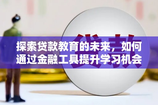 巧家探索贷款教育的未来，如何通过金融工具提升学习机会