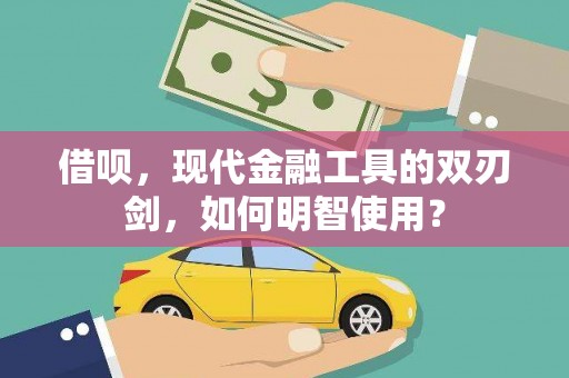 巧家借呗，现代金融工具的双刃剑，如何明智使用？