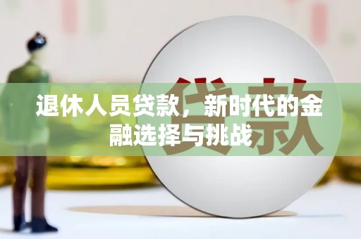 巧家退休人员贷款，新时代的金融选择与挑战
