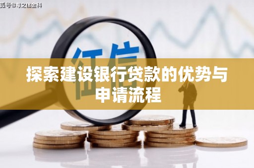 巧家探索建设银行贷款的优势与申请流程