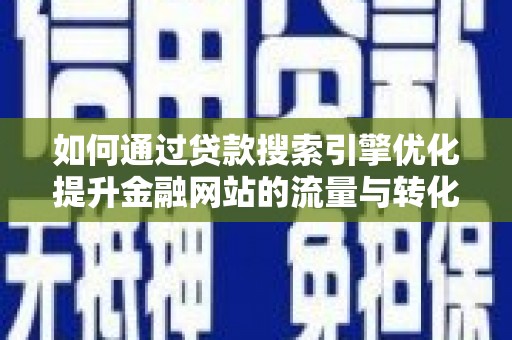 巧家如何通过贷款搜索引擎优化提升金融网站的流量与转化率