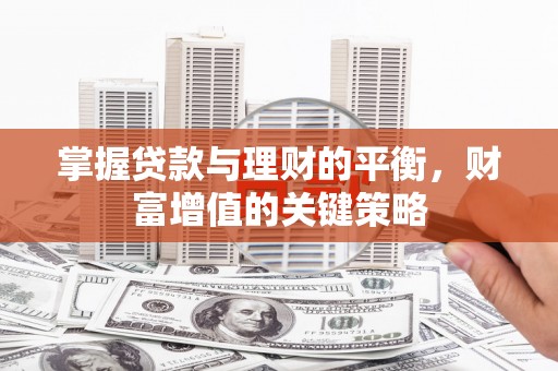 巧家掌握贷款与理财的平衡，财富增值的关键策略