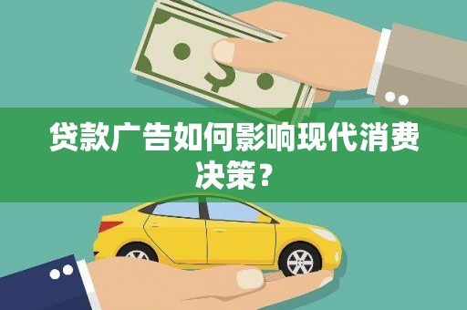 巧家贷款广告如何影响现代消费决策？