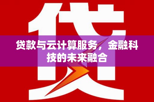 巧家贷款与云计算服务，金融科技的未来融合