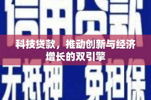 巧家科技贷款，推动创新与经济增长的双引擎