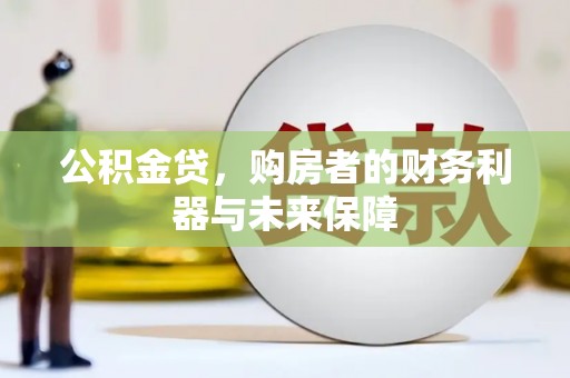 巧家公积金贷，购房者的财务利器与未来保障