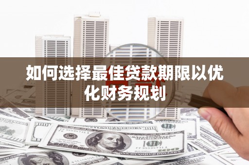 巧家如何选择最佳贷款期限以优化财务规划