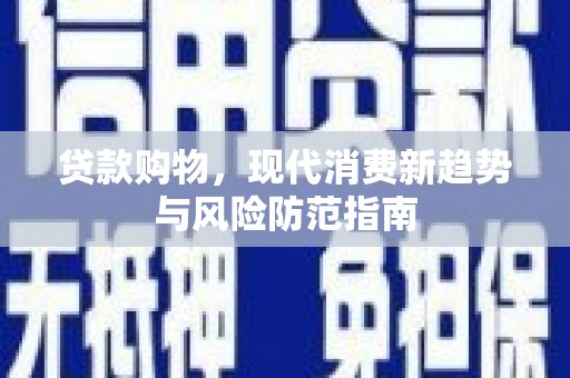 巧家贷款购物，现代消费新趋势与风险防范指南