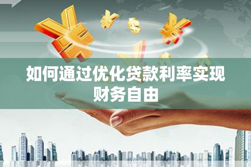 巧家如何通过优化贷款利率实现财务自由