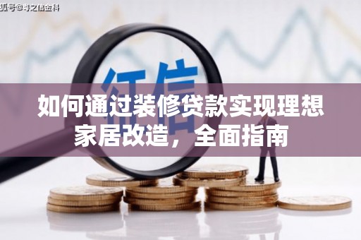 巧家如何通过装修贷款实现理想家居改造，全面指南