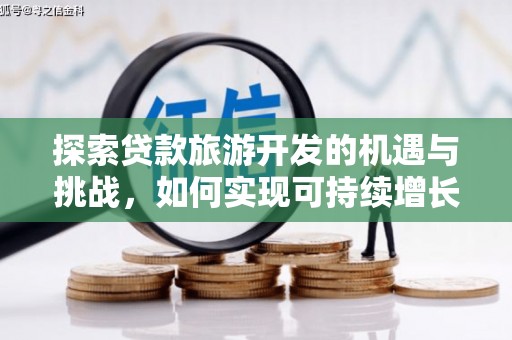 巧家探索贷款旅游开发的机遇与挑战，如何实现可持续增长