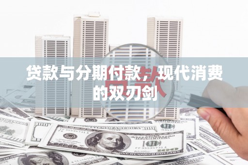 巧家贷款与分期付款，现代消费的双刃剑