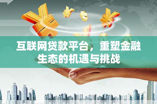 巧家互联网贷款平台，重塑金融生态的机遇与挑战