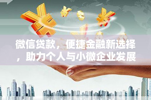 巧家微信贷款，便捷金融新选择，助力个人与小微企业发展