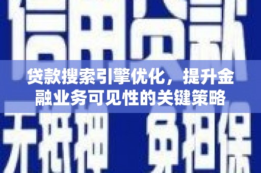 巧家贷款搜索引擎优化，提升金融业务可见性的关键策略
