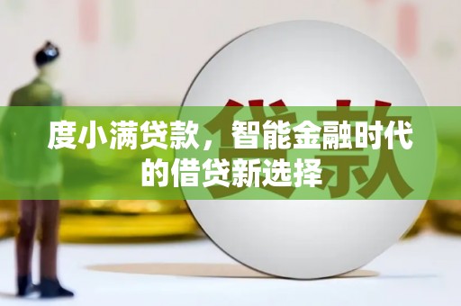 巧家度小满贷款，智能金融时代的借贷新选择