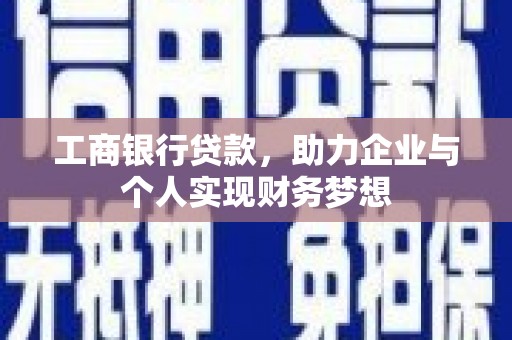 巧家工商银行贷款，助力企业与个人实现财务梦想