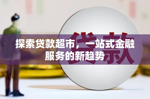 巧家探索贷款超市，一站式金融服务的新趋势