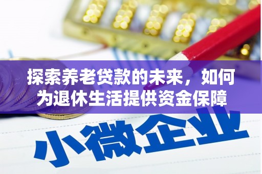 巧家探索养老贷款的未来，如何为退休生活提供资金保障