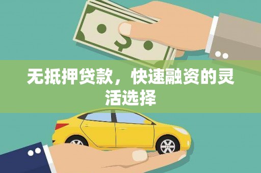 巧家无抵押贷款，快速融资的灵活选择