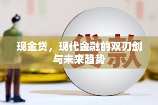 巧家现金贷，现代金融的双刃剑与未来趋势