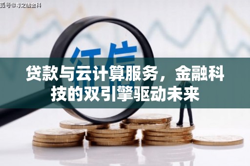 巧家贷款与云计算服务，金融科技的双引擎驱动未来