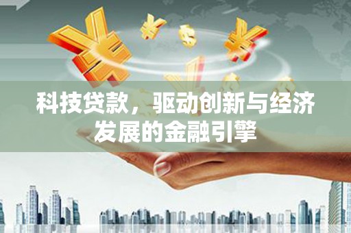 巧家科技贷款，驱动创新与经济发展的金融引擎