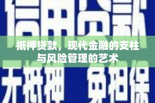 巧家抵押贷款，现代金融的支柱与风险管理的艺术