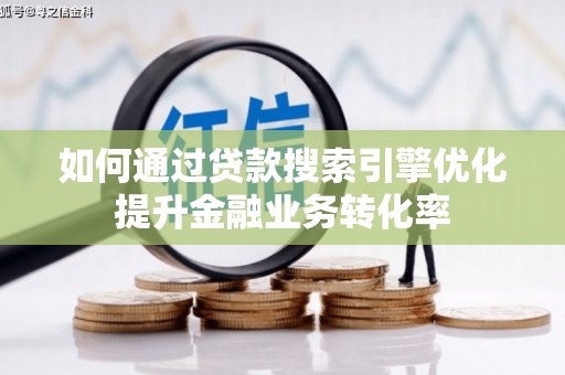 巧家如何通过贷款搜索引擎优化提升金融业务转化率