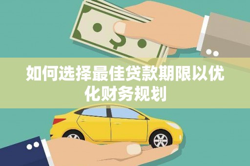巧家如何选择最佳贷款期限以优化财务规划