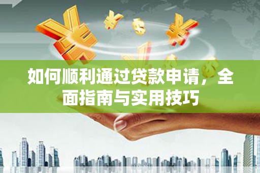 巧家如何顺利通过贷款申请，全面指南与实用技巧