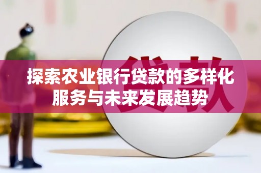 巧家探索农业银行贷款的多样化服务与未来发展趋势